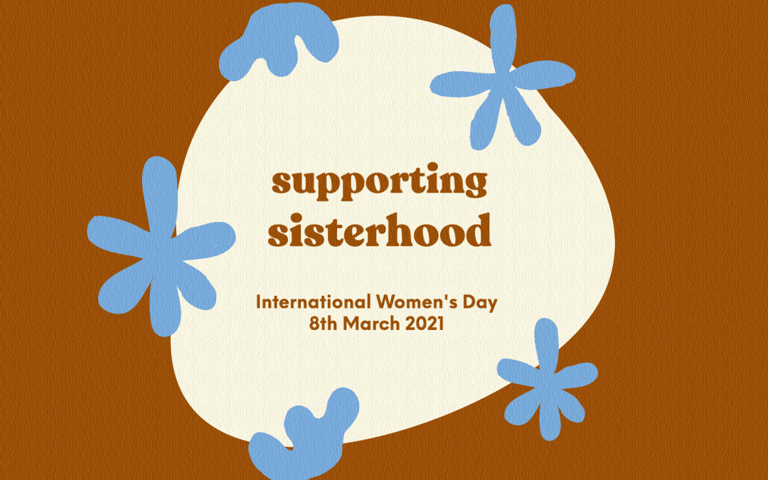 Supporting Sisterhood- For International Woman’s Day 2021